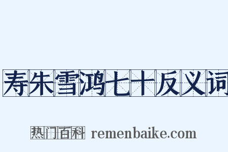 寿朱雪鸿七十反义词是什么意思的图片